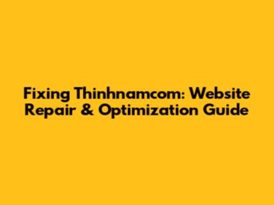 Fixing Thinhnamcom: Website Repair & Optimization Guide