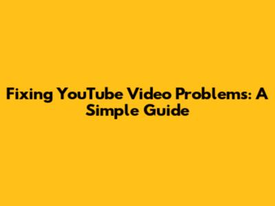 Fixing YouTube Video Problems: A Simple Guide