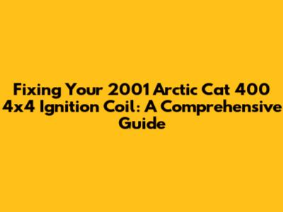Fixing Your 2001 Arctic Cat 400 4x4 Ignition Coil: A Comprehensive Guide