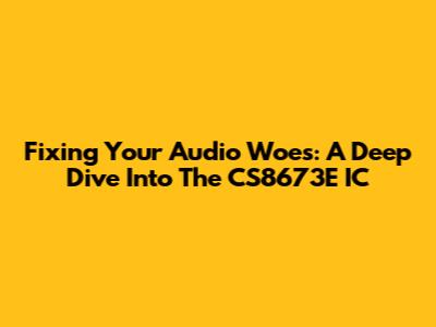 Fixing Your Audio Woes: A Deep Dive Into The CS8673E IC