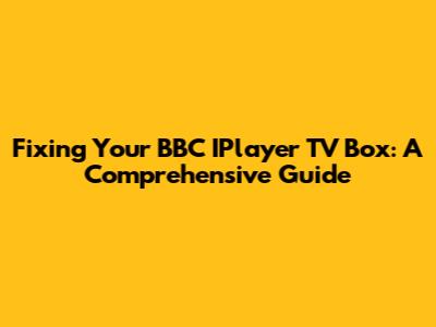 Fixing Your BBC IPlayer TV Box: A Comprehensive Guide