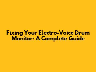 Fixing Your Electro-Voice Drum Monitor: A Complete Guide