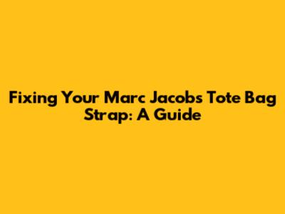 Fixing Your Marc Jacobs Tote Bag Strap: A Guide