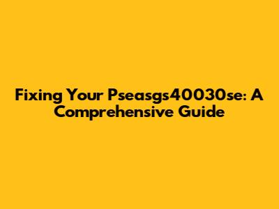 Fixing Your Pseasgs40030se: A Comprehensive Guide