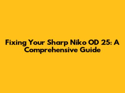 Fixing Your Sharp Niko OD 25: A Comprehensive Guide