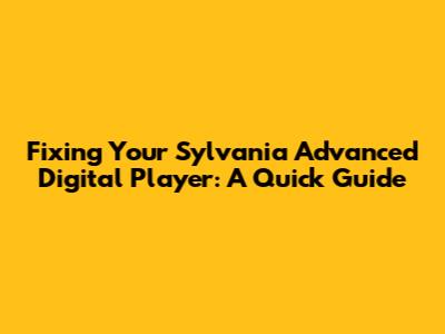 Fixing Your Sylvania Advanced Digital Player: A Quick Guide