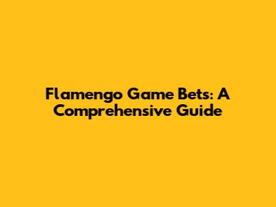 Flamengo Game Bets: A Comprehensive Guide