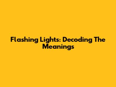 Flashing Lights: Decoding The Meanings