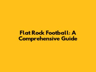 Flat Rock Football: A Comprehensive Guide