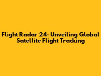 Flight Radar 24: Unveiling Global Satellite Flight Tracking
