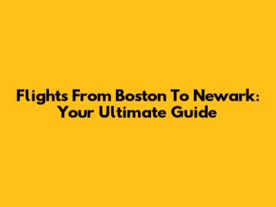 Flights From Boston To Newark: Your Ultimate Guide