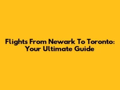 Flights From Newark To Toronto: Your Ultimate Guide