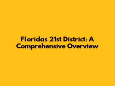 Florida's 21st District: A Comprehensive Overview