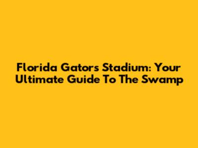 Florida Gators Stadium: Your Ultimate Guide To The Swamp