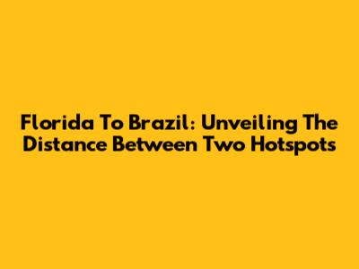 Florida To Brazil: Unveiling The Distance Between Two Hotspots