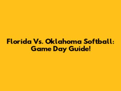 Florida Vs. Oklahoma Softball: Game Day Guide!