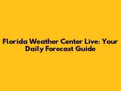 Florida Weather Center Live: Your Daily Forecast Guide