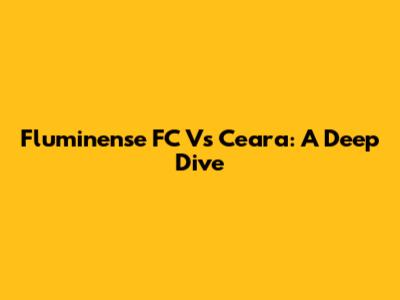 Fluminense FC Vs Ceara: A Deep Dive