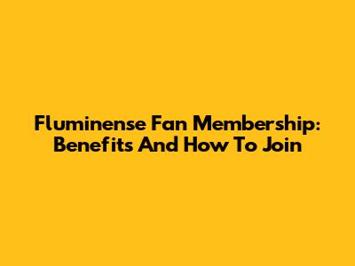 Fluminense Fan Membership: Benefits And How To Join