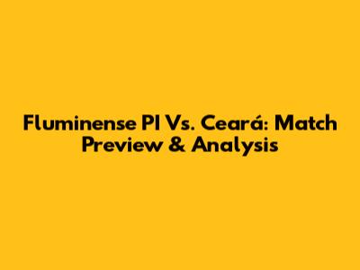 Fluminense PI Vs. Ceará: Match Preview & Analysis