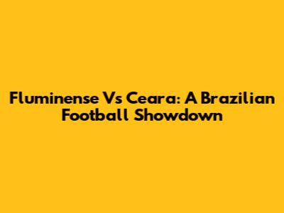 Fluminense Vs Ceara: A Brazilian Football Showdown
