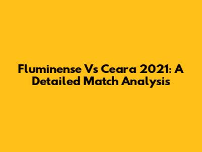 Fluminense Vs Ceara 2021: A Detailed Match Analysis
