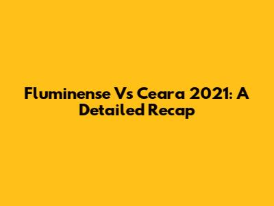 Fluminense Vs Ceara 2021: A Detailed Recap