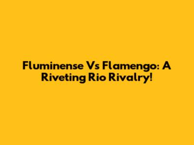 Fluminense Vs Flamengo: A Riveting Rio Rivalry!