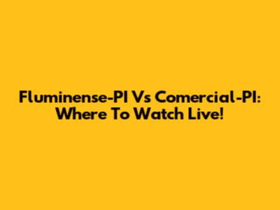 Fluminense-PI Vs Comercial-PI: Where To Watch Live!