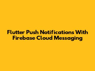 Flutter Push Notifications With Firebase Cloud Messaging