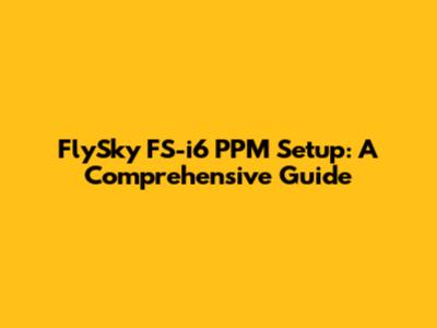 FlySky FS-i6 PPM Setup: A Comprehensive Guide