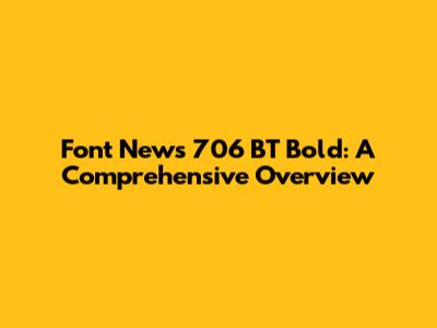 Font News 706 BT Bold: A Comprehensive Overview
