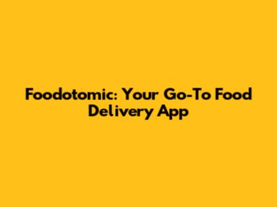 Foodotomic: Your Go-To Food Delivery App