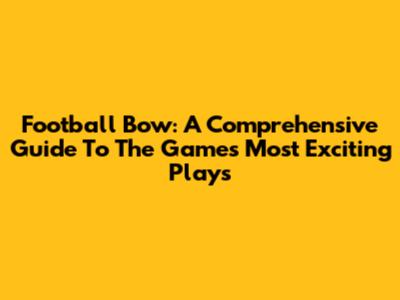 Football Bow: A Comprehensive Guide To The Game's Most Exciting Plays