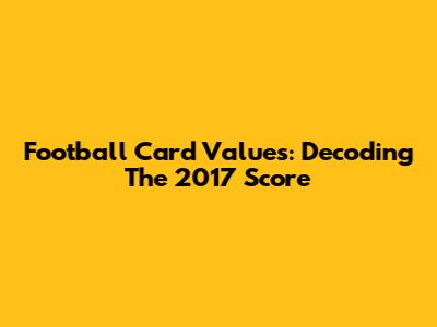 Football Card Values: Decoding The 2017 Score