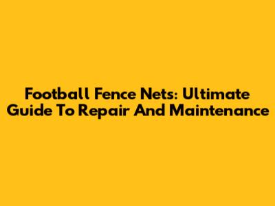 Football Fence Nets: Ultimate Guide To Repair And Maintenance
