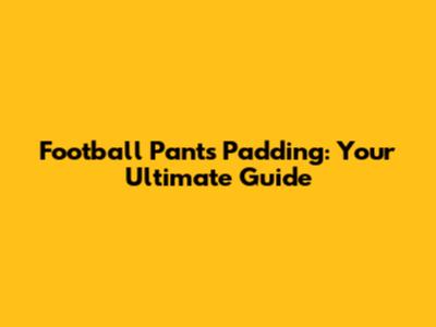 Football Pants Padding: Your Ultimate Guide