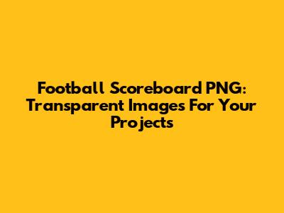 Football Scoreboard PNG: Transparent Images For Your Projects