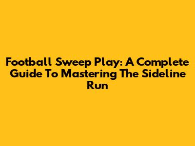 Football Sweep Play: A Complete Guide To Mastering The Sideline Run