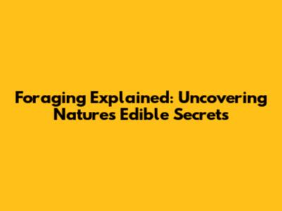 Foraging Explained: Uncovering Nature's Edible Secrets
