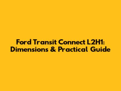 Ford Transit Connect L2H1: Dimensions & Practical Guide