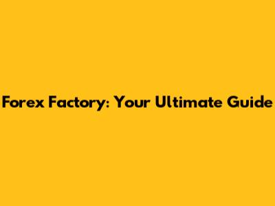 Forex Factory: Your Ultimate Guide