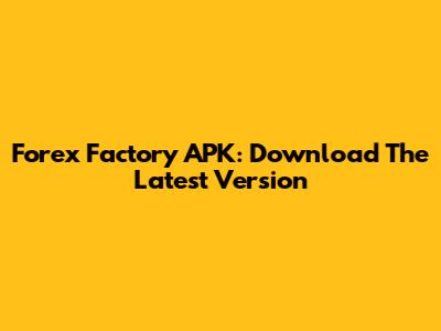 Forex Factory APK: Download The Latest Version