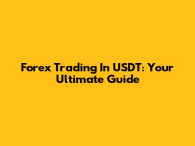 Forex Trading In USDT: Your Ultimate Guide