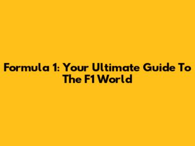 Formula 1: Your Ultimate Guide To The F1 World