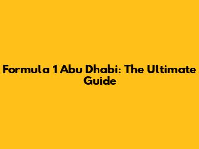 Formula 1 Abu Dhabi: The Ultimate Guide