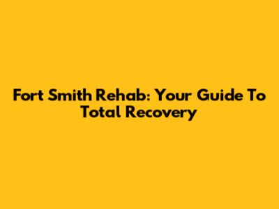 Fort Smith Rehab: Your Guide To Total Recovery