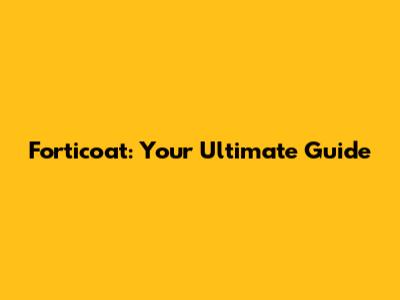 Forticoat: Your Ultimate Guide