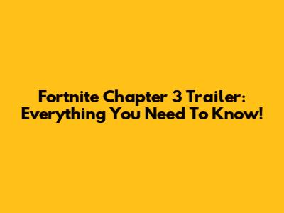 Fortnite Chapter 3 Trailer: Everything You Need To Know!