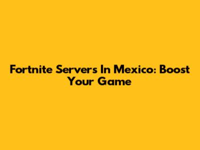 Fortnite Servers In Mexico: Boost Your Game